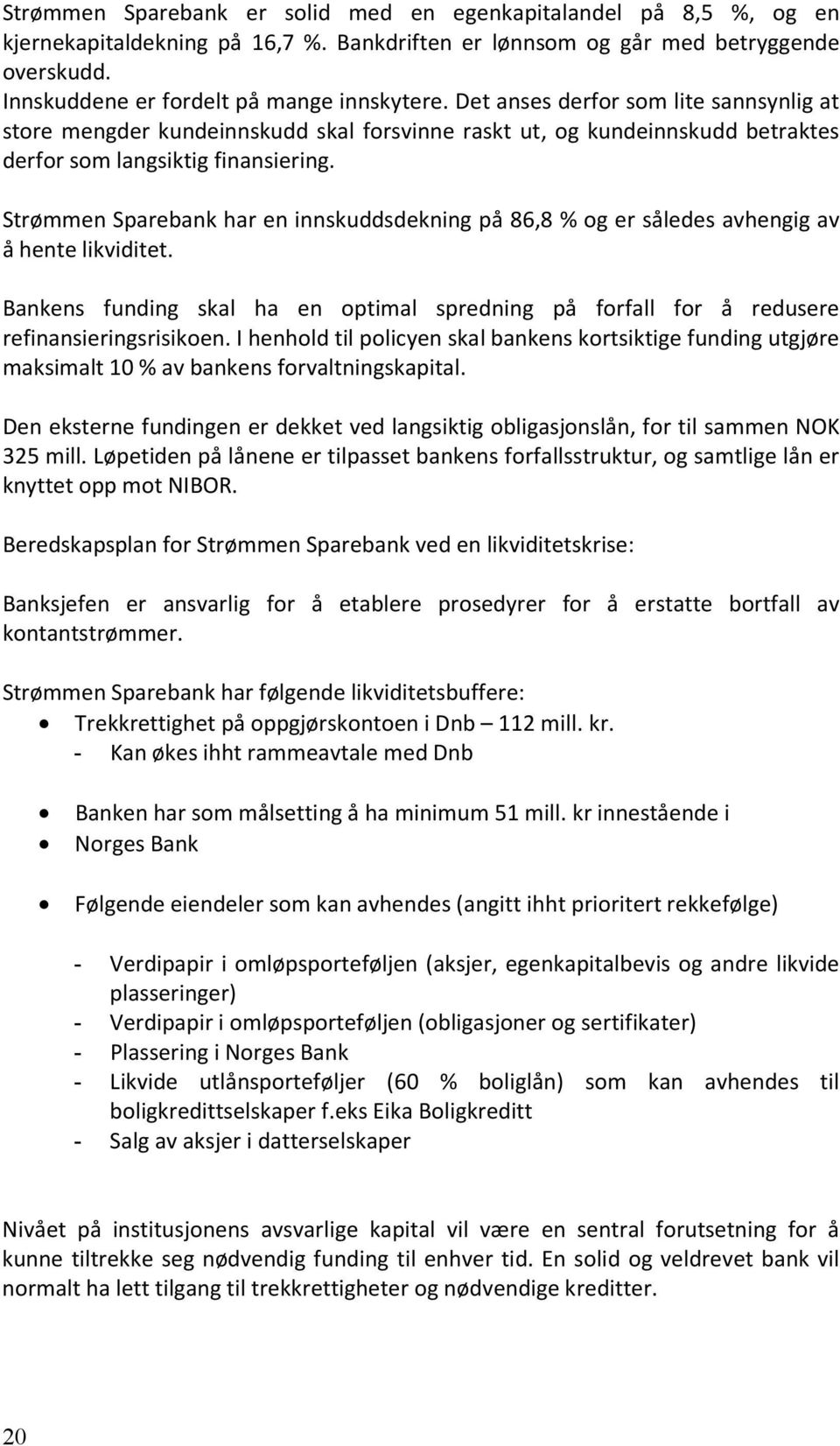 Strømmen Sparebank har en innskuddsdekning på 86,8 % og er således avhengig av å hente likviditet. Bankens funding skal ha en optimal spredning på forfall for å redusere refinansieringsrisikoen.