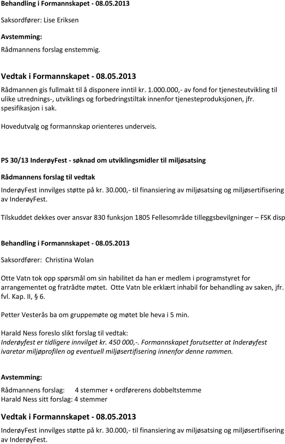 Tilskuddet dekkes over ansvar 830 funksjon 1805 Fellesområde tilleggsbevilgninger FSK disp Behandling i Formannskapet - 08.05.2013 Saksordfører: Christina Wolan Otte Vatn tok opp spørsmål om sin habilitet da han er medlem i programstyret for arrangementet og fratrådte møtet.