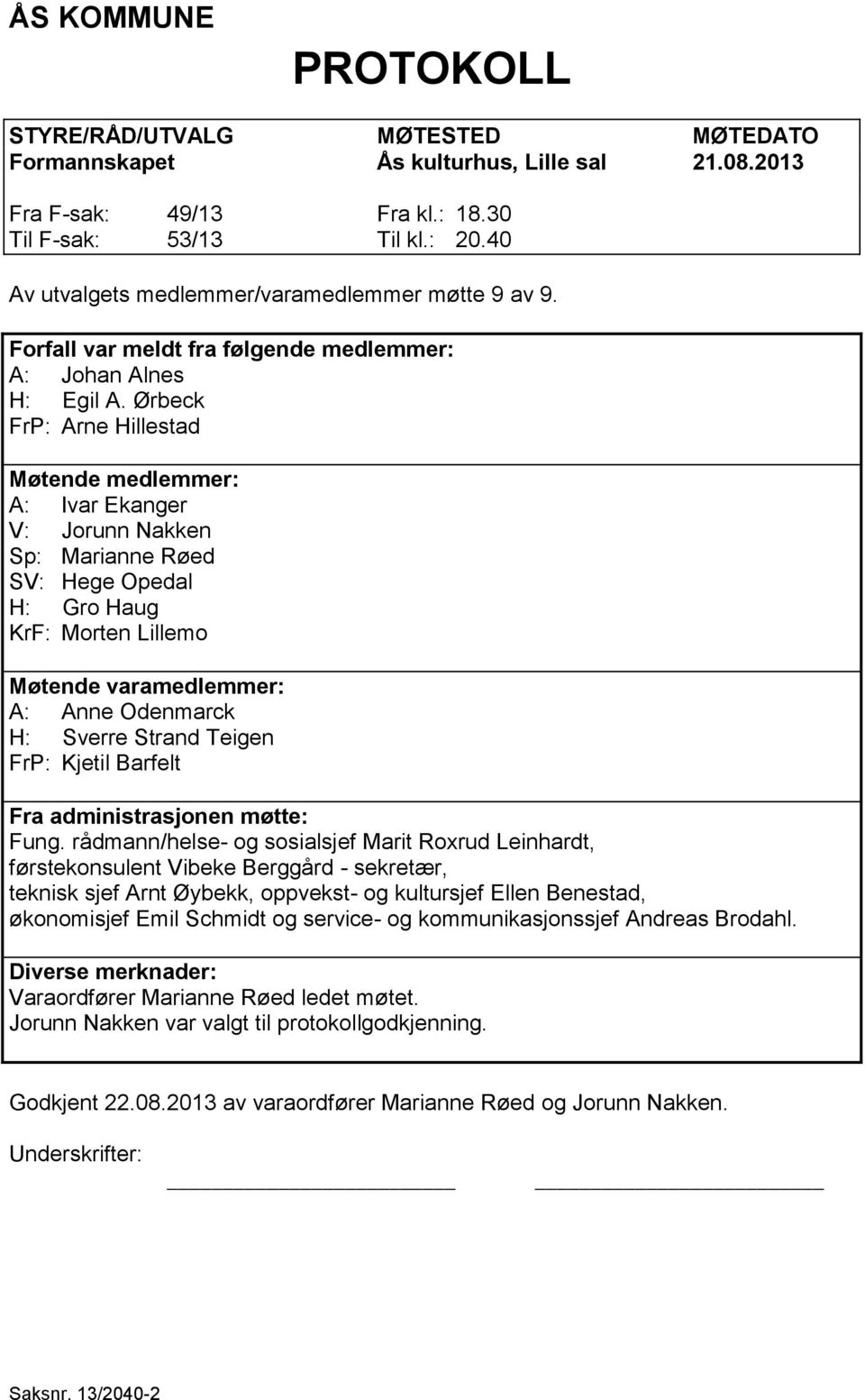 Ørbeck FrP: Arne Hillestad Møtende medlemmer: A: Ivar Ekanger V: Jorunn Nakken Sp: Marianne Røed SV: Hege Opedal H: Gro Haug KrF: Morten Lillemo Møtende varamedlemmer: A: Anne Odenmarck H: Sverre