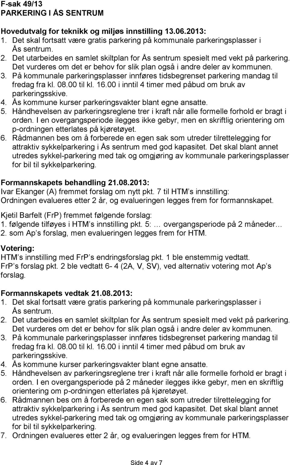 På kommunale parkeringsplasser innføres tidsbegrenset parkering mandag til fredag fra kl. 08.00 til kl. 16.00 i inntil 4 timer med påbud om bruk av parkeringsskive. 4. Ås kommune kurser parkeringsvakter blant egne ansatte.