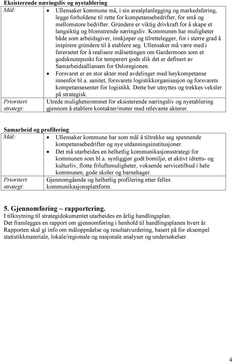 Kommunen har muligheter både som arbeidsgiver, innkjøper og tilrettelegger, for i større grad å inspirere gründere til å etablere seg.