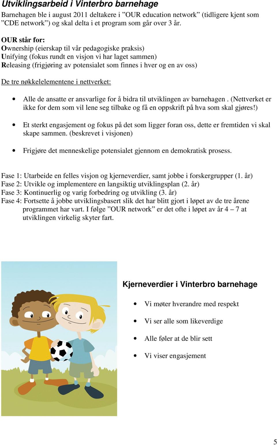 nøkkelelementene i nettverket: Alle de ansatte er ansvarlige for å bidra til utviklingen av barnehagen. (Nettverket er ikke for dem som vil lene seg tilbake og få en oppskrift på hva som skal gjøres!