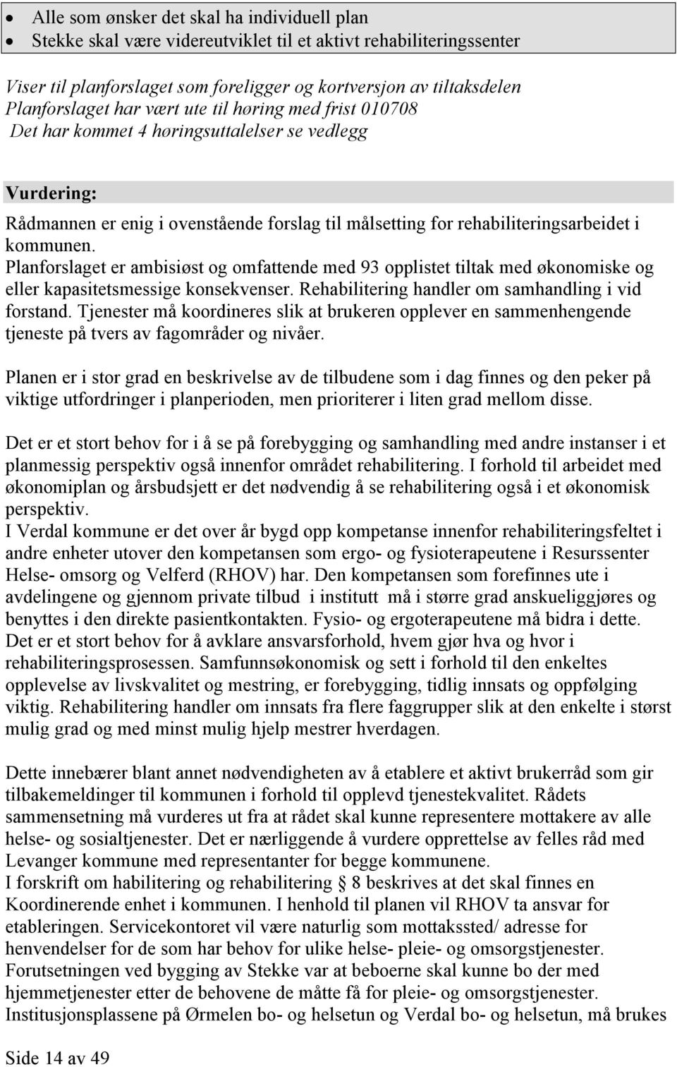 Planforslaget er ambisiøst og omfattende med 93 opplistet tiltak med økonomiske og eller kapasitetsmessige konsekvenser. Rehabilitering handler om samhandling i vid forstand.