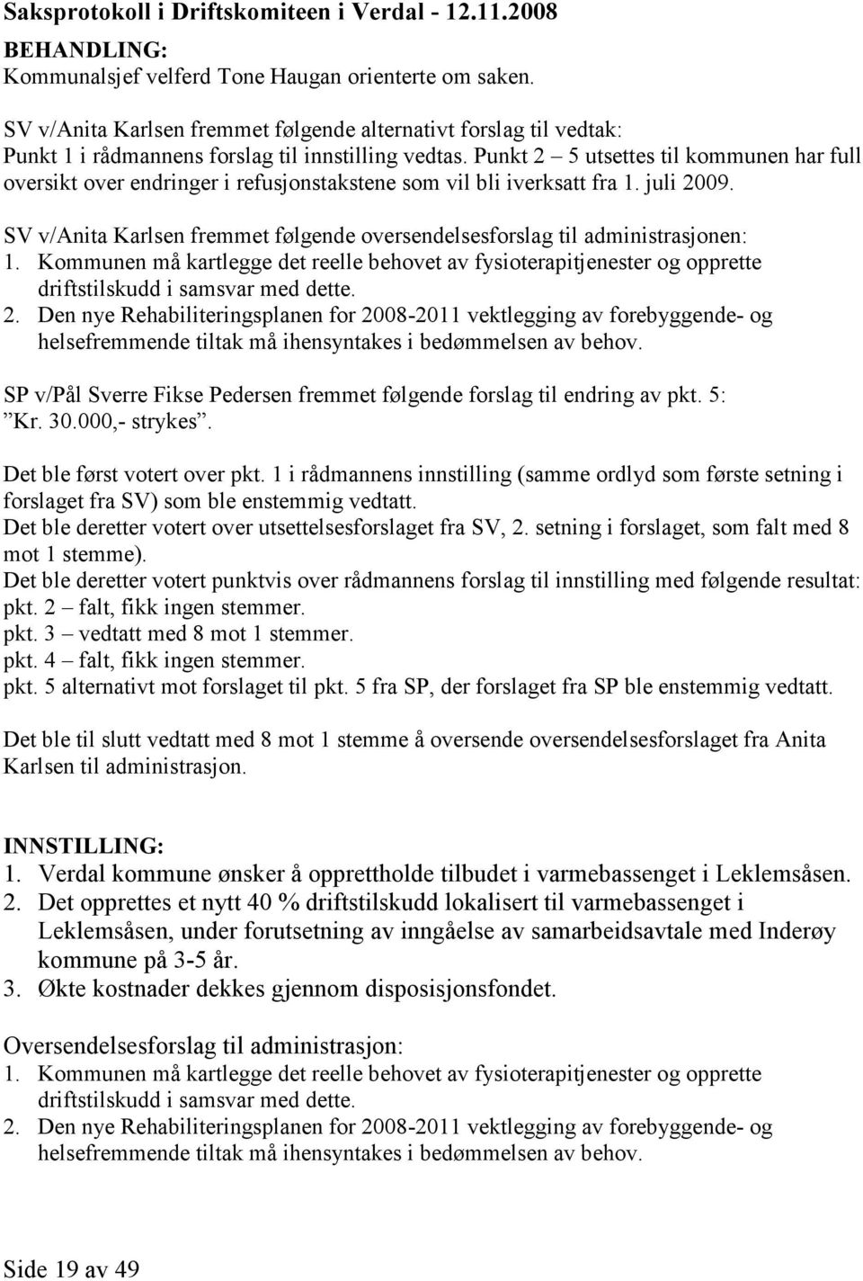 Punkt 2 5 utsettes til kommunen har full oversikt over endringer i refusjonstakstene som vil bli iverksatt fra 1. juli 2009.