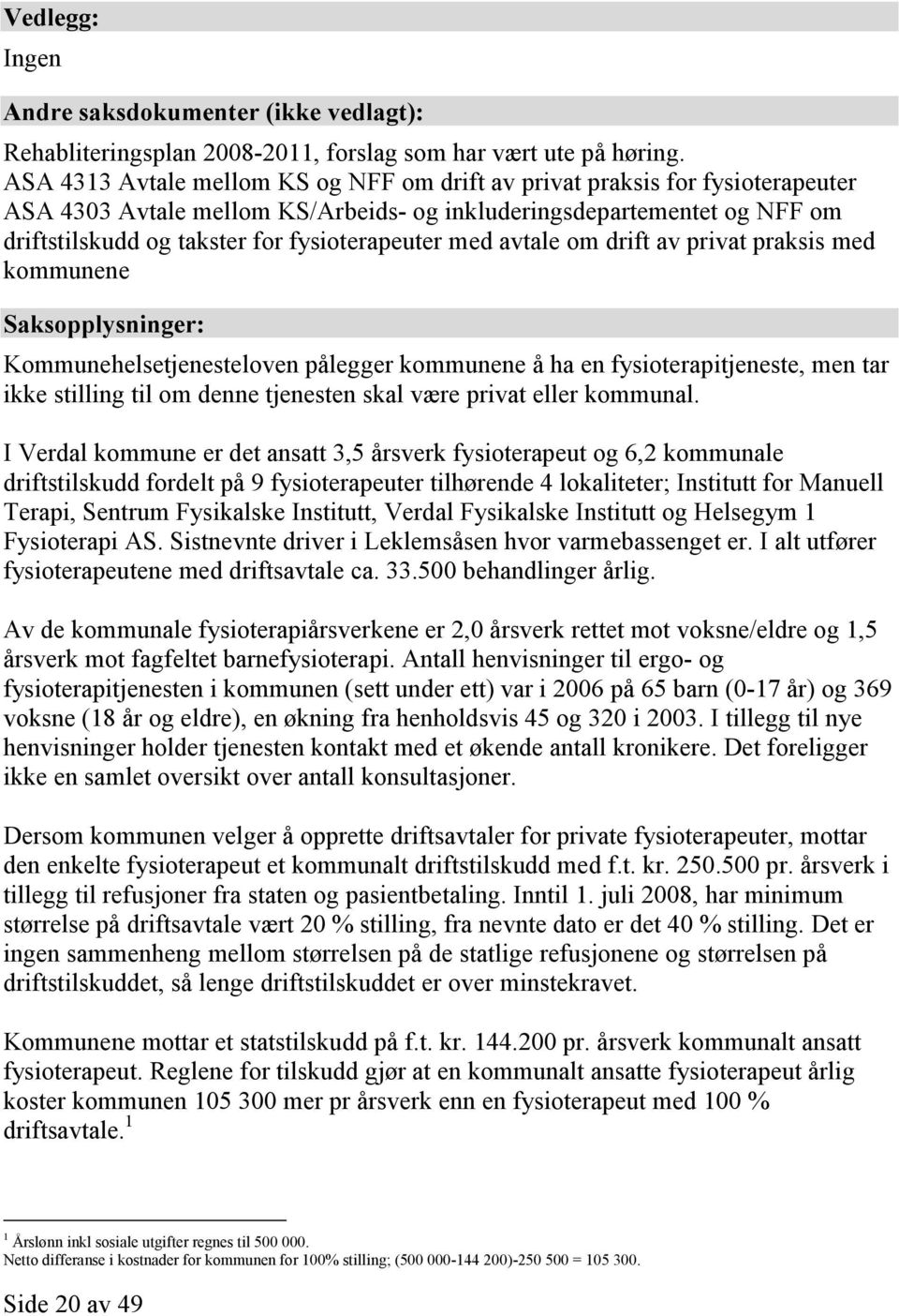 med avtale om drift av privat praksis med kommunene Saksopplysninger: Kommunehelsetjenesteloven pålegger kommunene å ha en fysioterapitjeneste, men tar ikke stilling til om denne tjenesten skal være