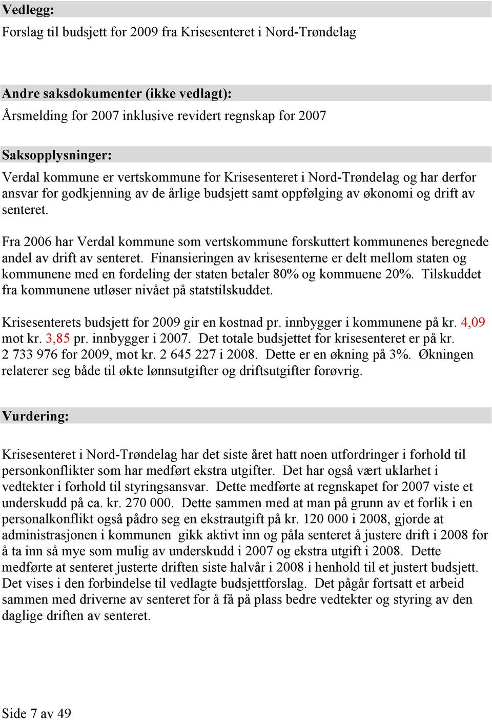 Fra 2006 har Verdal kommune som vertskommune forskuttert kommunenes beregnede andel av drift av senteret.