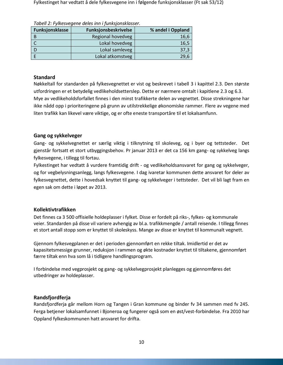 fylkesvegnettet er vist og beskrevet i tabell 3 i kapittel 2.3. Den største utfordringen er et betydelig vedlikeholdsetterslep. Dette er nærmere omtalt i kapitlene 2.3 og 6.3. Mye av vedlikeholdsforfallet finnes i den minst trafikkerte delen av vegnettet.