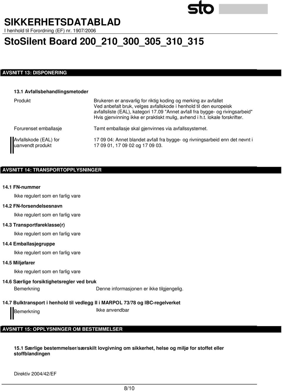 henhold til den europeisk avfallsliste (EAL), kategori 17.09 "Annet avfall fra bygge- og rivingsarbeid" Hvis gjenvinning ikke er praktiskt mulig, avhend i h.t. lokale forskrifter.