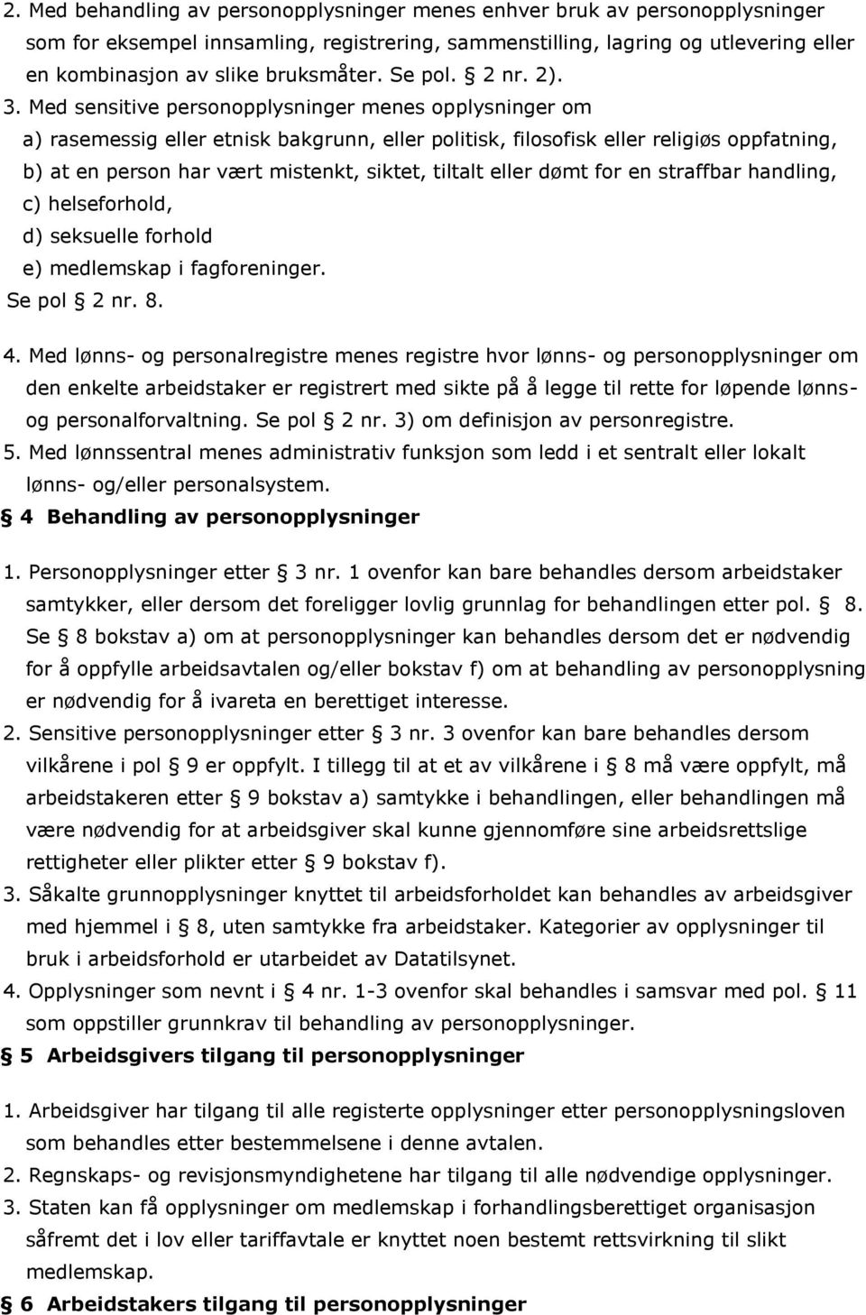 Med sensitive personopplysninger menes opplysninger om a) rasemessig eller etnisk bakgrunn, eller politisk, filosofisk eller religiøs oppfatning, b) at en person har vært mistenkt, siktet, tiltalt