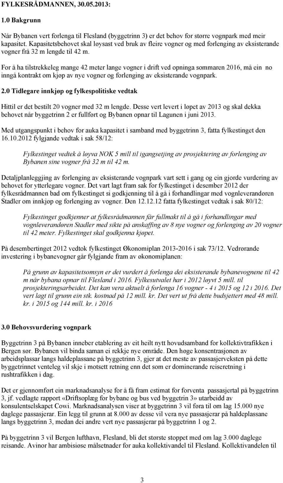 For å ha tilstrekkeleg mange 42 meter lange vogner i drift ved opninga sommaren 2016, må ein no inngå kontrakt om kjøp av nye vogner og forlenging av eksisterande vognpark. 2.0 Tidlegare innkjøp og fylkespolitiske vedtak Hittil er det bestilt 20 vogner med 32 m lengde.