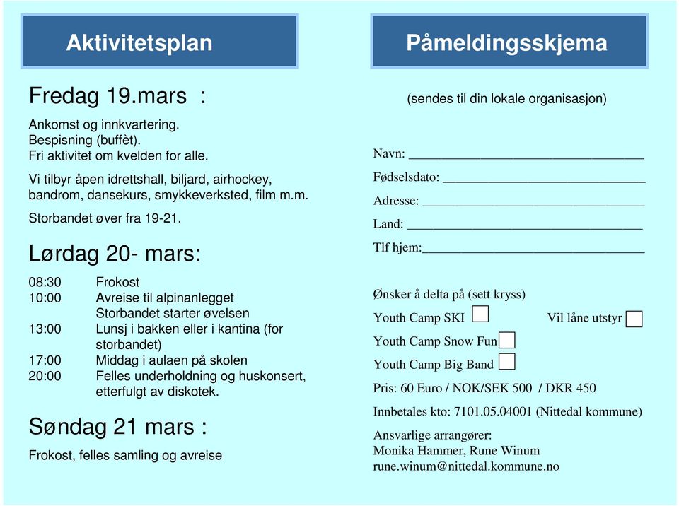 Lørdag 20- mars: 08:30 Frokost 10:00 Avreise til alpinanlegget Storbandet starter øvelsen 13:00 Lunsj i bakken eller i kantina (for storbandet) 17:00 Middag i aulaen på skolen 20:00 Felles