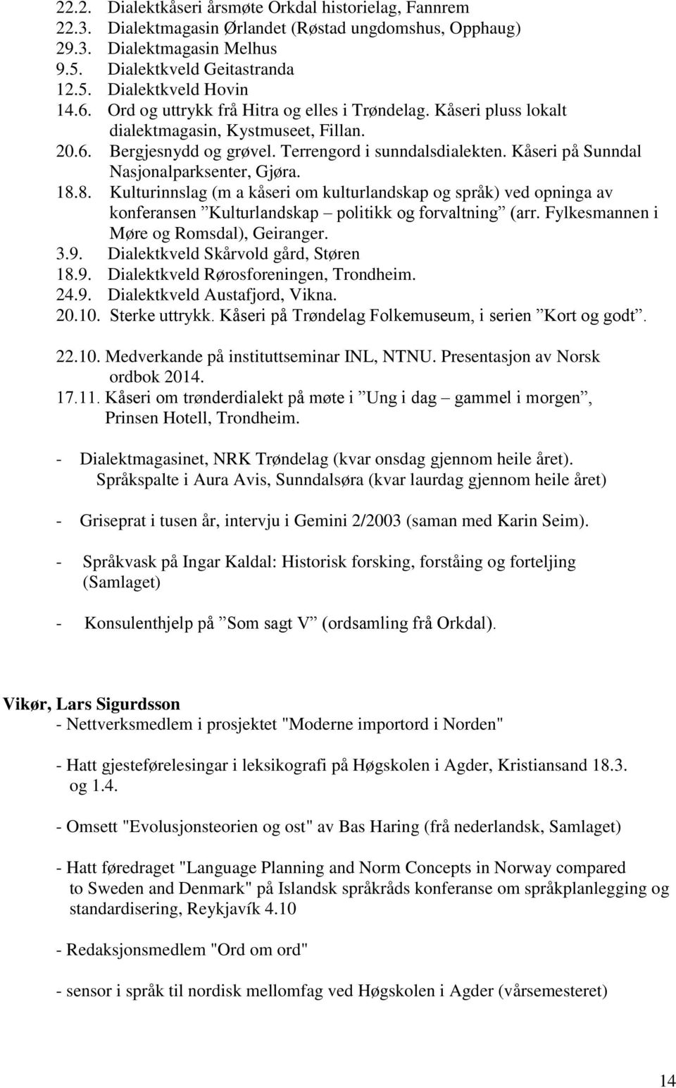 Kåseri på Sunndal Nasjonalparksenter, Gjøra. 18.8. Kulturinnslag (m a kåseri om kulturlandskap og språk) ved opninga av konferansen Kulturlandskap politikk og forvaltning (arr.