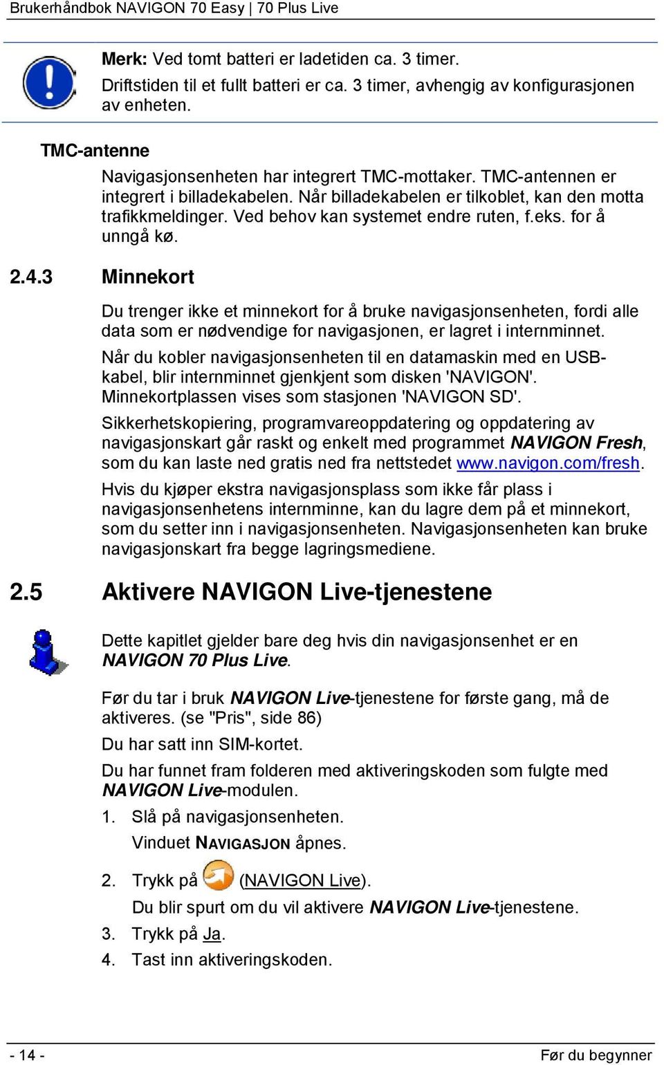 3 Minnekort Du trenger ikke et minnekort for å bruke navigasjonsenheten, fordi alle data som er nødvendige for navigasjonen, er lagret i internminnet.