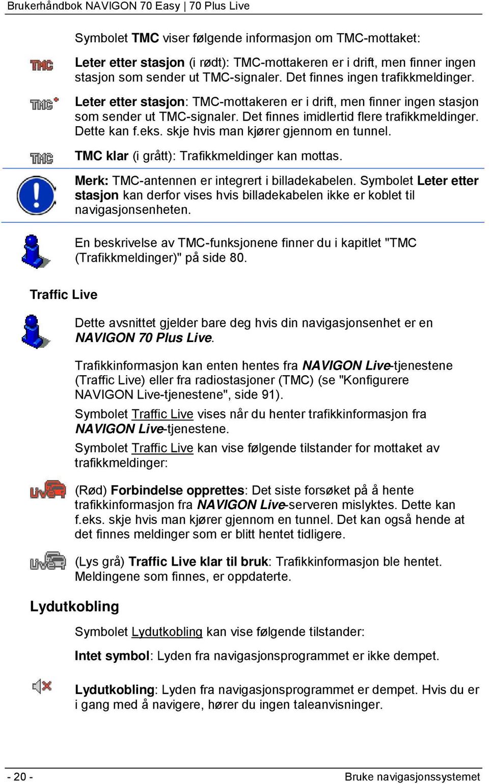 skje hvis man kjører gjennom en tunnel. TMC klar (i grått): Trafikkmeldinger kan mottas. Merk: TMC-antennen er integrert i billadekabelen.