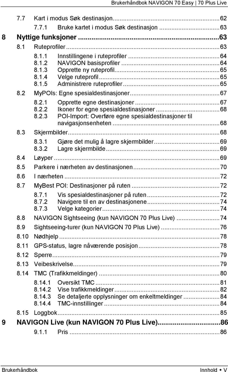 .. 68 8.2.3 POI-Import: Overføre egne spesialdestinasjoner til navigasjonsenheten... 68 8.3 Skjermbilder... 68 8.3.1 Gjøre det mulig å lagre skjermbilder... 69 8.3.2 Lagre skjermbilde... 69 8.4 Løyper.