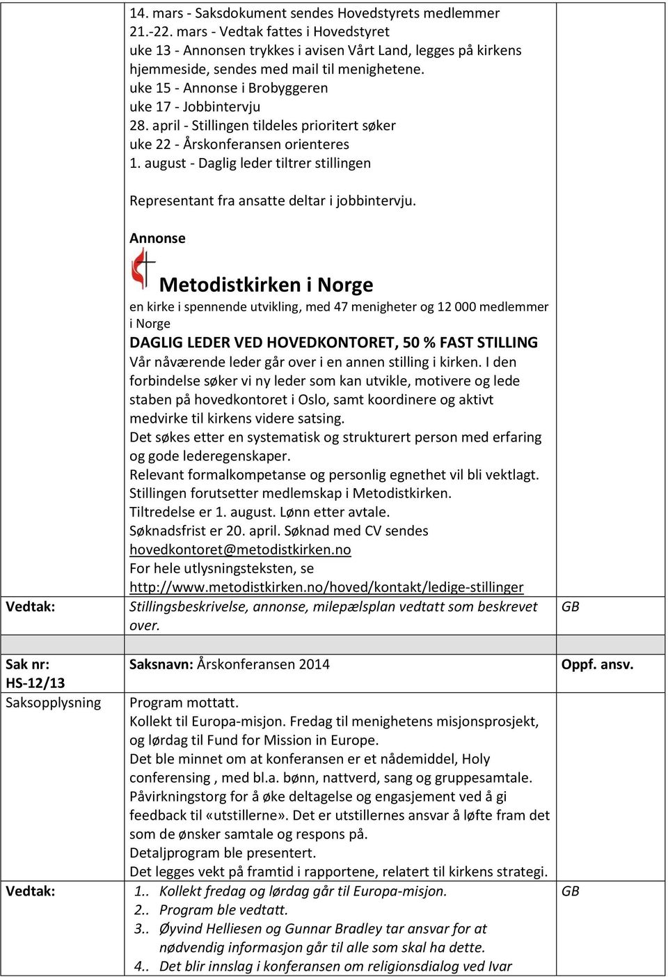 april - Stillingen tildeles prioritert søker uke 22 - Årskonferansen orienteres 1. august - Daglig leder tiltrer stillingen Representant fra ansatte deltar i jobbintervju.