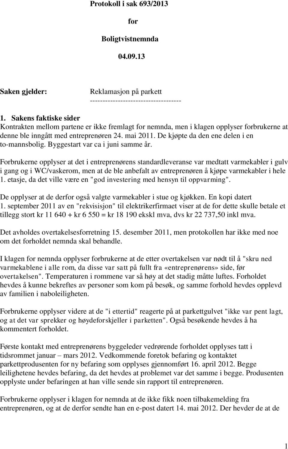 De kjøpte da den ene delen i en to-mannsbolig. Byggestart var ca i juni samme år.