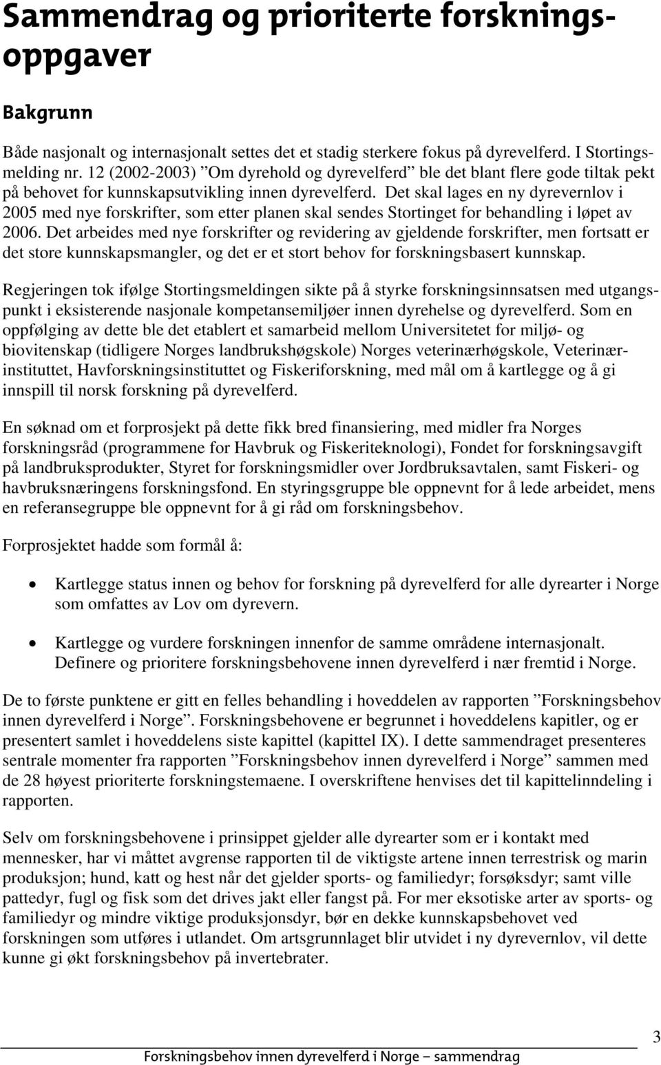 Det skal lages en ny dyrevernlov i 2005 med nye forskrifter, som etter planen skal sendes Stortinget for behandling i løpet av 2006.