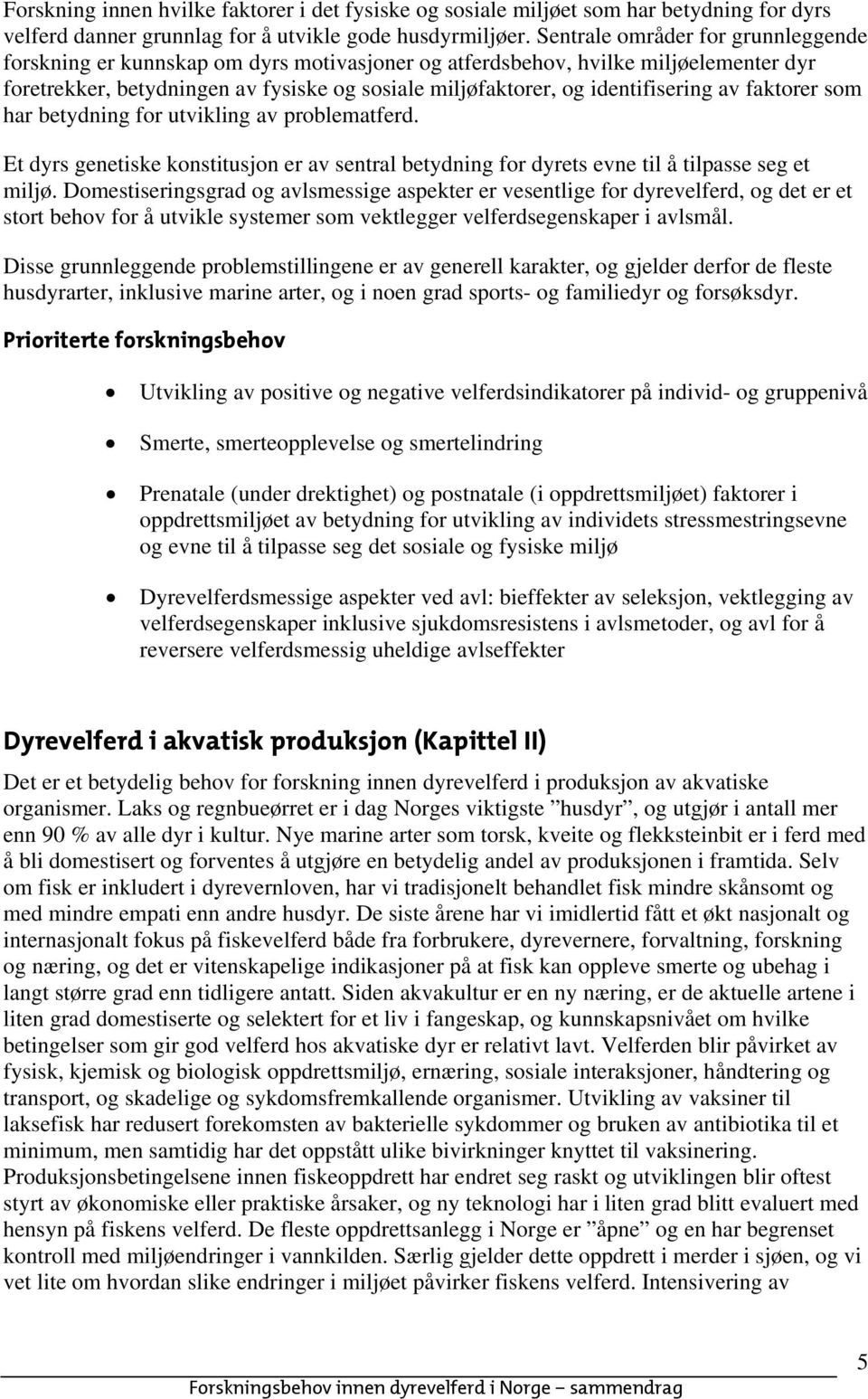 identifisering av faktorer som har betydning for utvikling av problematferd. Et dyrs genetiske konstitusjon er av sentral betydning for dyrets evne til å tilpasse seg et miljø.