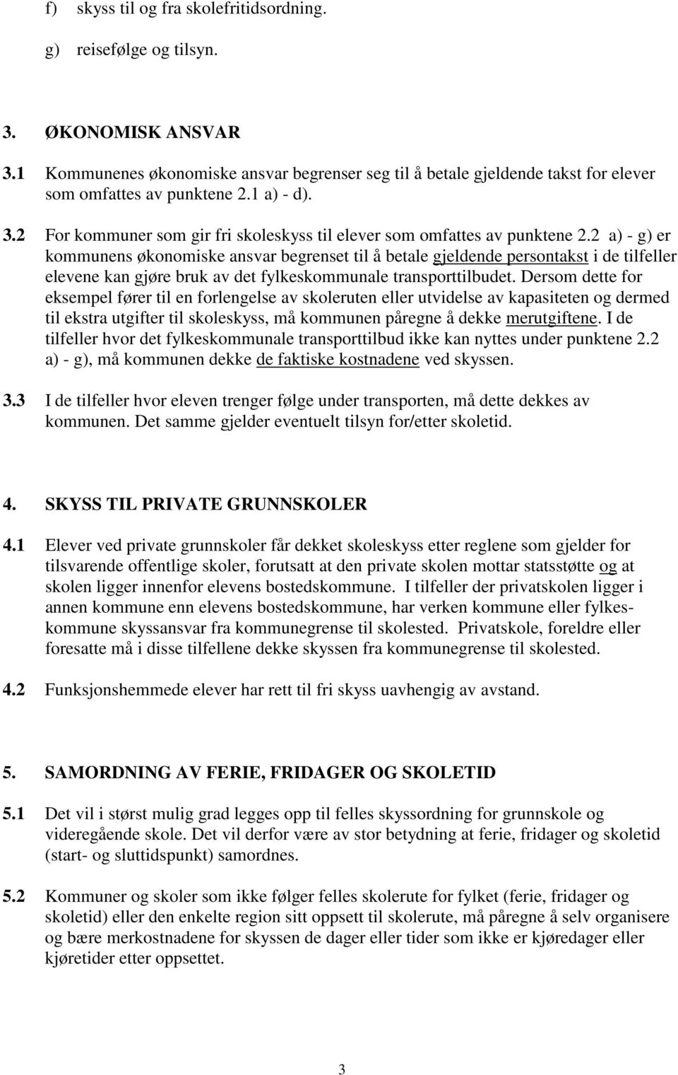 2 a) - g) er kommunens økonomiske ansvar begrenset til å betale gjeldende persontakst i de tilfeller elevene kan gjøre bruk av det fylkeskommunale transporttilbudet.