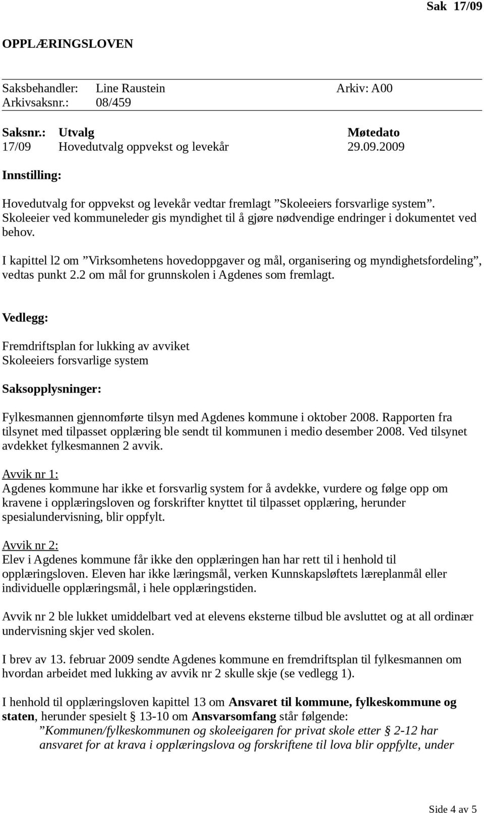 I kapittel l2 om Virksomhetens hovedoppgaver og mål, organisering og myndighetsfordeling, vedtas punkt 2.2 om mål for grunnskolen i Agdenes som fremlagt.