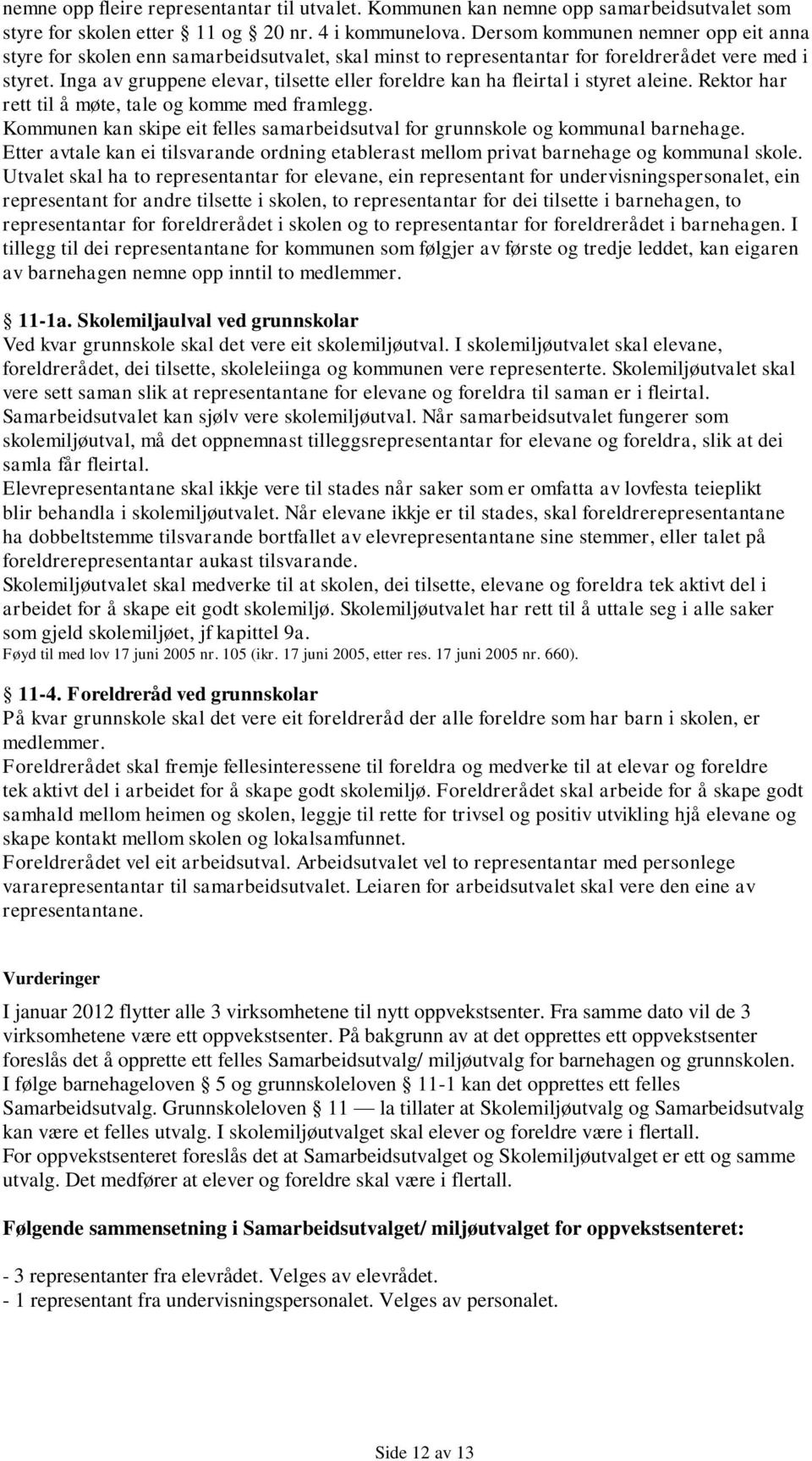 Inga av gruppene elevar, tilsette eller foreldre kan ha fleirtal i styret aleine. Rektor har rett til å møte, tale og komme med framlegg.