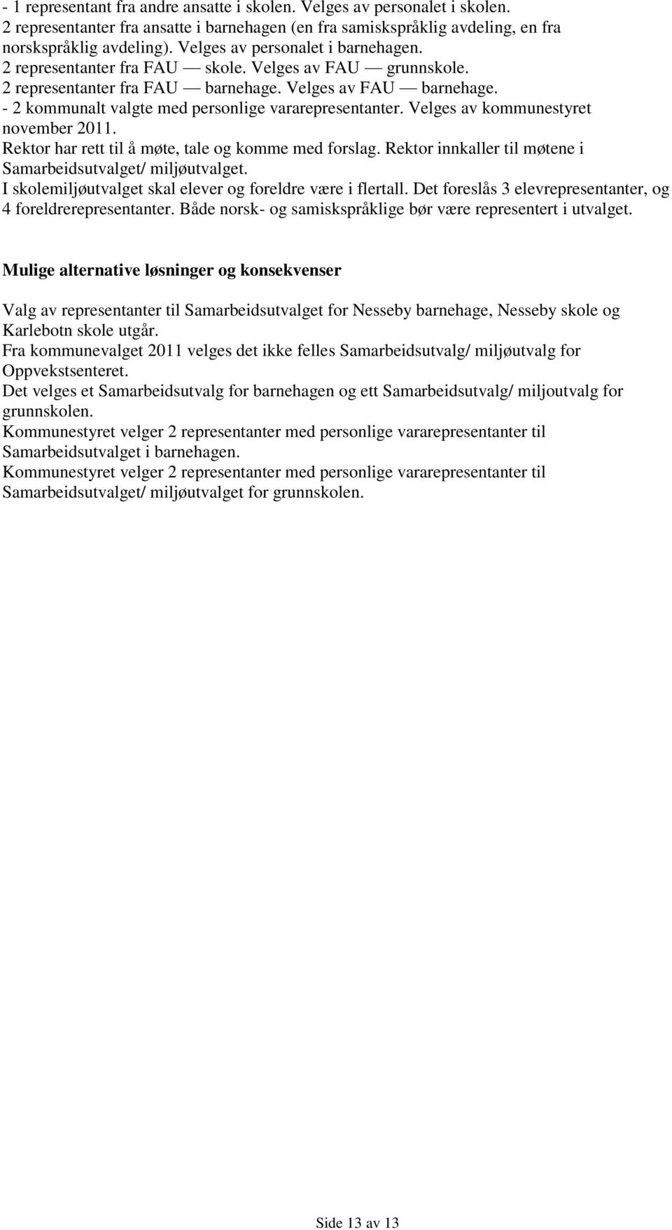 - 2 kommunalt valgte med personlige vararepresentanter. Velges av kommunestyret november 2011. Rektor har rett til å møte, tale og komme med forslag.