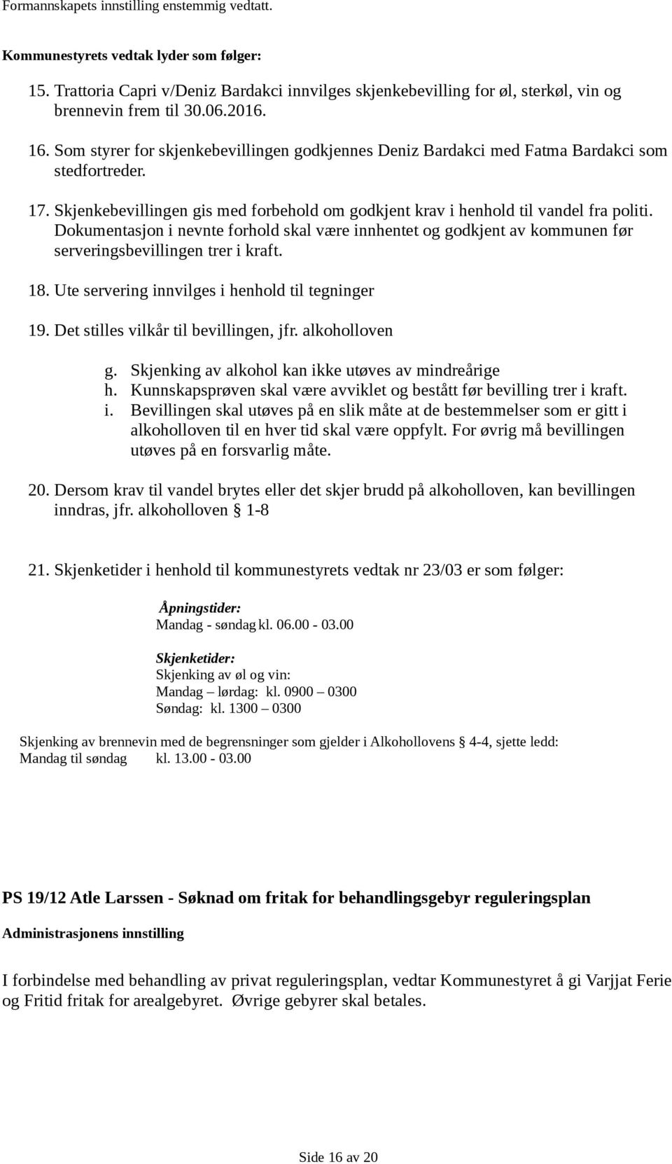 Dokumentasjon i nevnte forhold skal være innhentet og godkjent av kommunen før serveringsbevillingen trer i kraft. 18. Ute servering innvilges i henhold til tegninger 19.