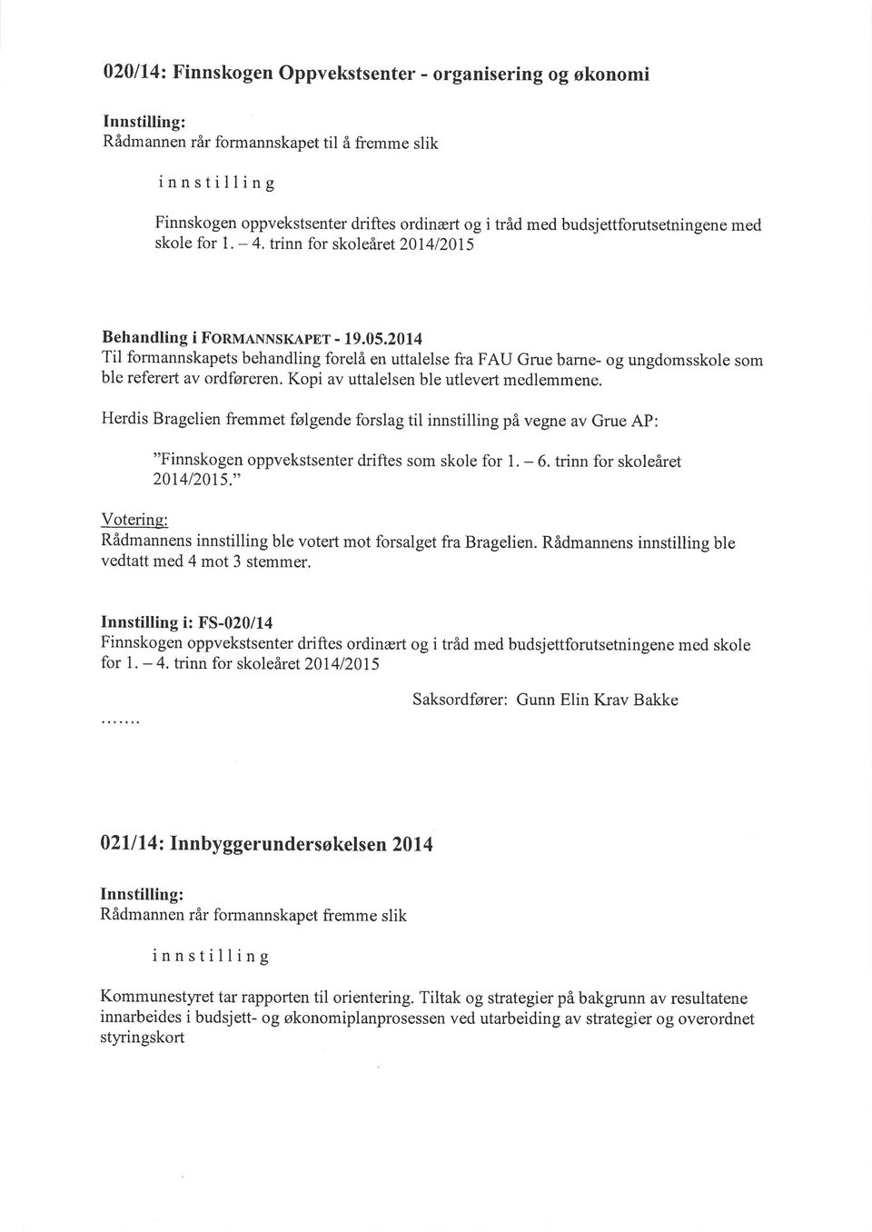 Kopi av uttalelsen ble utlevert medlemmene. Herdis Bragelien fremmet følgende forslag til på vegne av Grue AP: "Finnskogen oppvekstsenter driftes som skole for 1. - 20t4120t5;' 6.