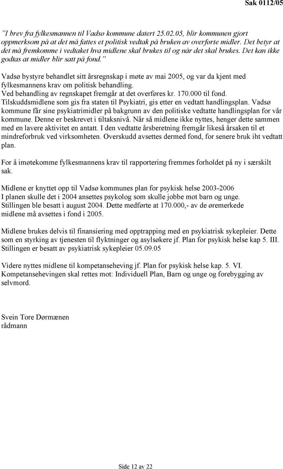 Vadsø bystyre behandlet sitt årsregnskap i møte av mai 2005, og var da kjent med fylkesmannens krav om politisk behandling. Ved behandling av regnskapet fremgår at det overføres kr. 170.000 til fond.