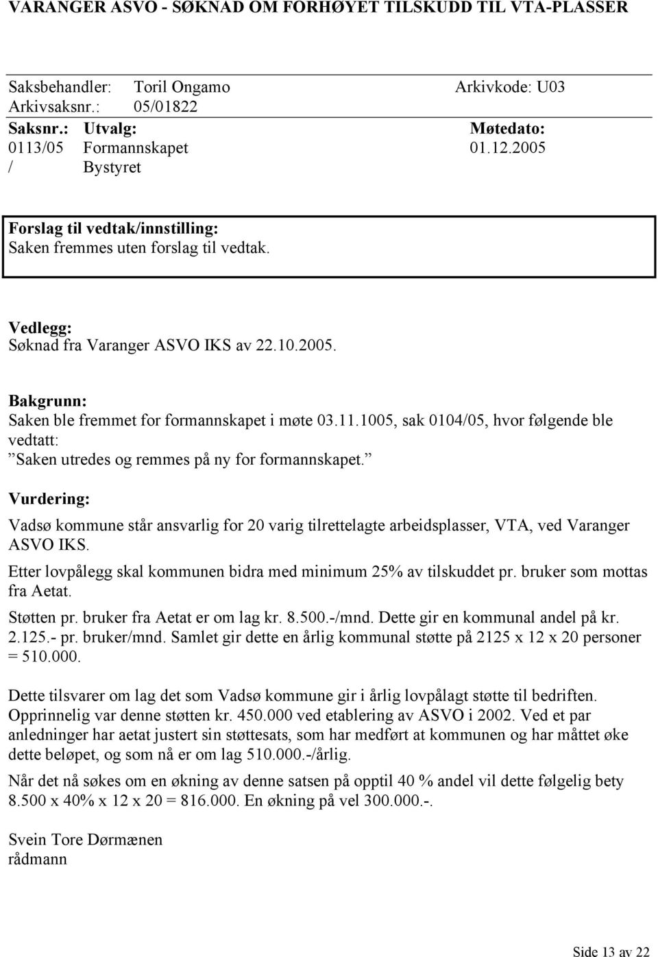 1005, sak 0104/05, hvor følgende ble vedtatt: Saken utredes og remmes på ny for formannskapet.