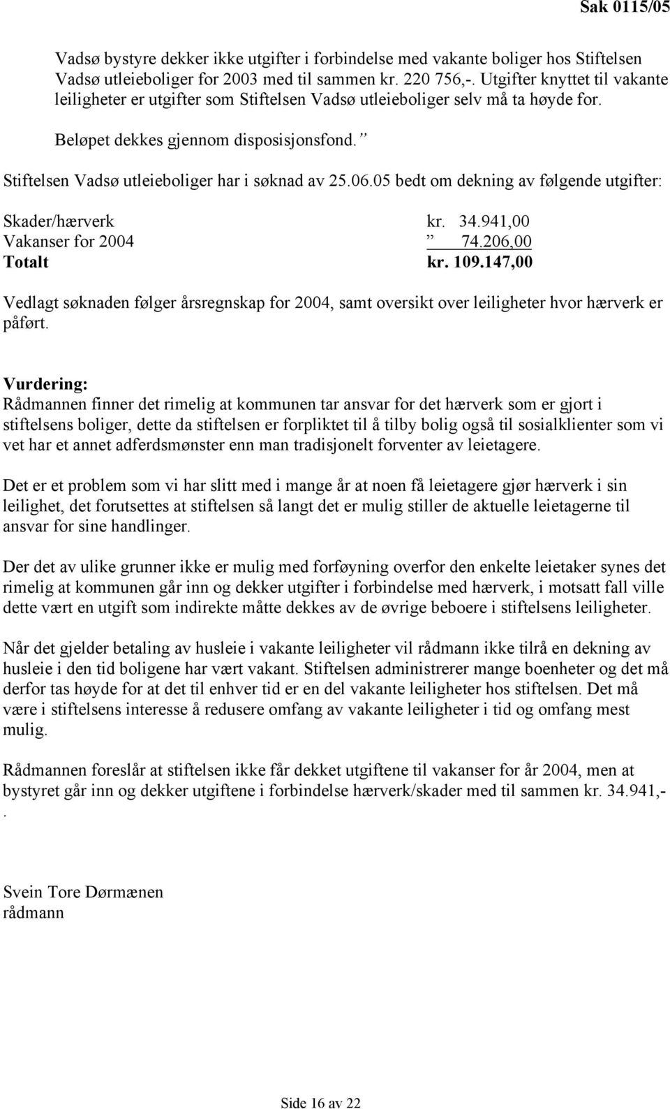 Stiftelsen Vadsø utleieboliger har i søknad av 25.06.05 bedt om dekning av følgende utgifter: Skader/hærverk kr. 34.941,00 Vakanser for 2004 74.206,00 Totalt kr. 109.