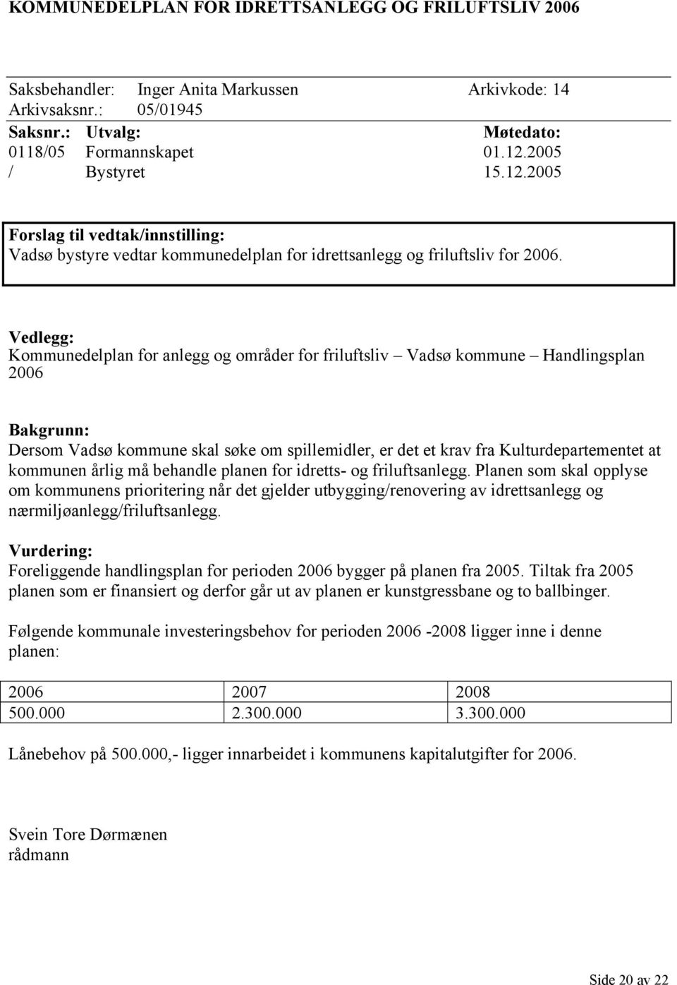 Vedlegg: Kommunedelplan for anlegg og områder for friluftsliv Vadsø kommune Handlingsplan 2006 Bakgrunn: Dersom Vadsø kommune skal søke om spillemidler, er det et krav fra Kulturdepartementet at