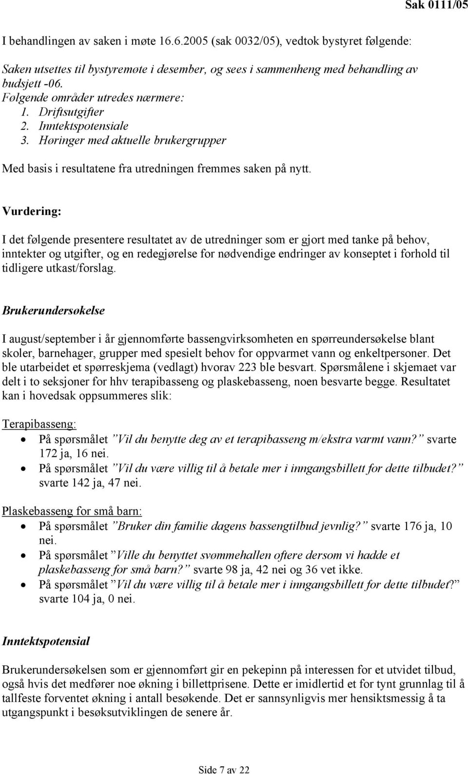 Vurdering: I det følgende presentere resultatet av de utredninger som er gjort med tanke på behov, inntekter og utgifter, og en redegjørelse for nødvendige endringer av konseptet i forhold til