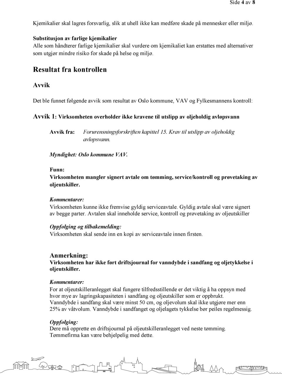 Resultat fra kontrollen Avvik Det ble funnet følgende avvik som resultat av Oslo kommune, VAV og Fylkesmannens kontroll: Avvik 1: Virksomheten overholder ikke kravene til utslipp av oljeholdig
