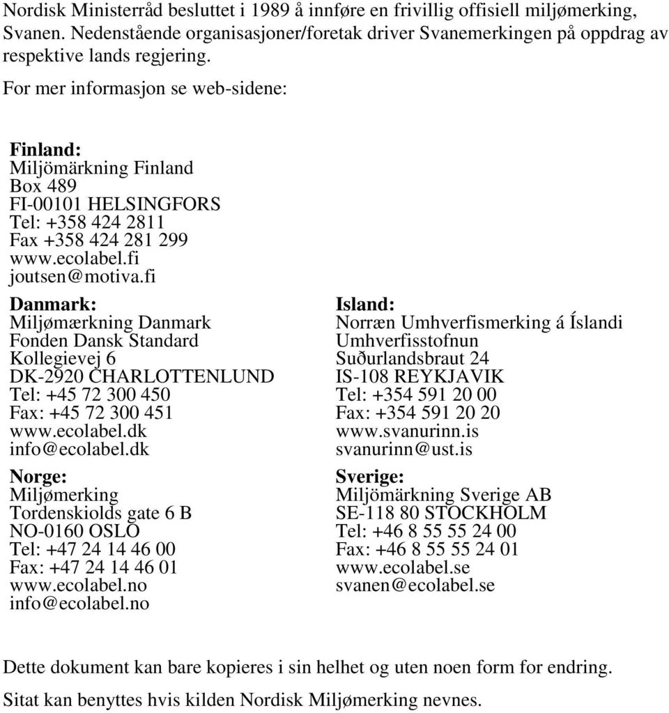 fi Danmark: Miljømærkning Danmark Fonden Dansk Standard Kollegievej 6 DK-2920 CHARLOTTENLUND Tel: +45 72 300 450 Fax: +45 72 300 451 www.ecolabel.dk info@ecolabel.