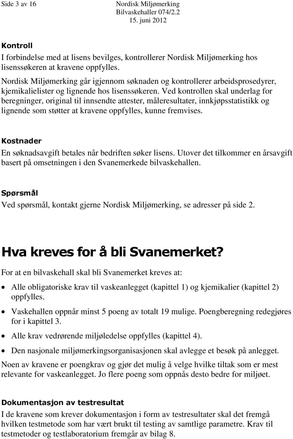 Ved kontrollen skal underlag for beregninger, original til innsendte attester, måleresultater, innkjøpsstatistikk og lignende som støtter at kravene oppfylles, kunne fremvises.