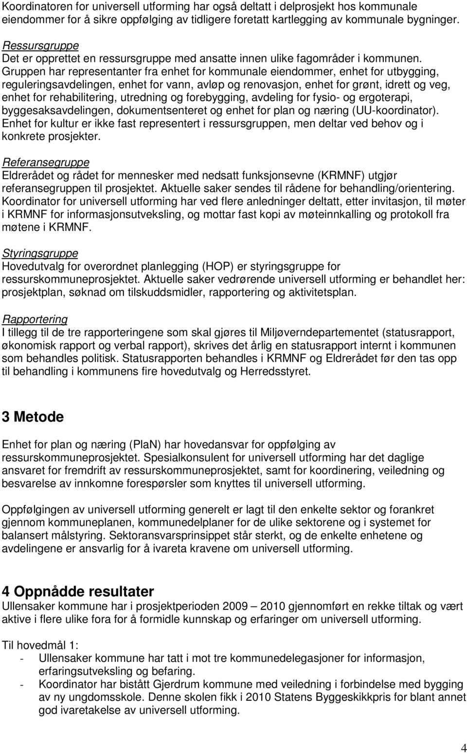 Gruppen har representanter fra enhet for kommunale eiendommer, enhet for utbygging, reguleringsavdelingen, enhet for vann, avløp og renovasjon, enhet for grønt, idrett og veg, enhet for