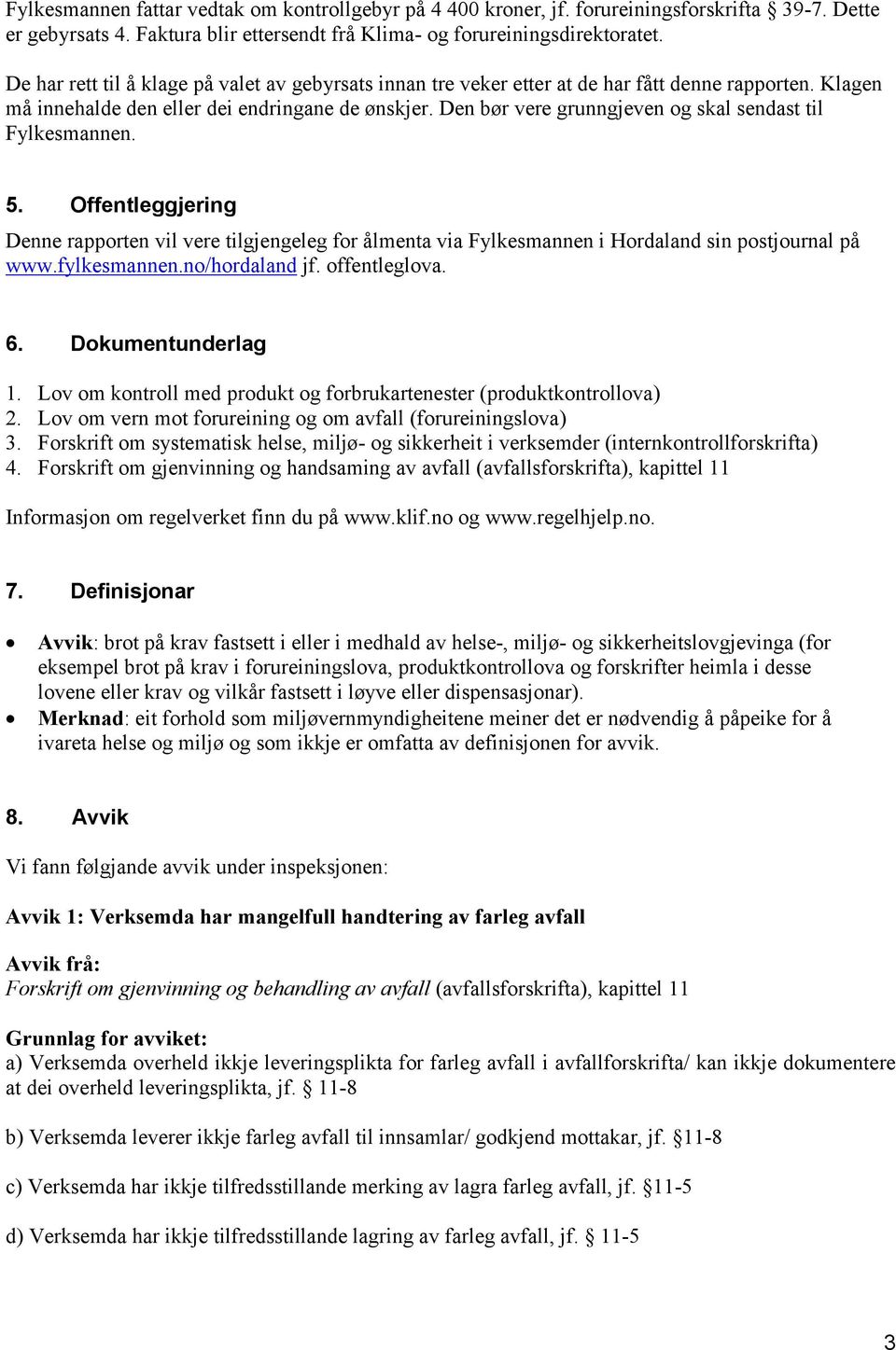 Den bør vere grunngjeven og skal sendast til Fylkesmannen. 5. Offentleggjering Denne rapporten vil vere tilgjengeleg for ålmenta via Fylkesmannen i Hordaland sin postjournal på www.fylkesmannen.