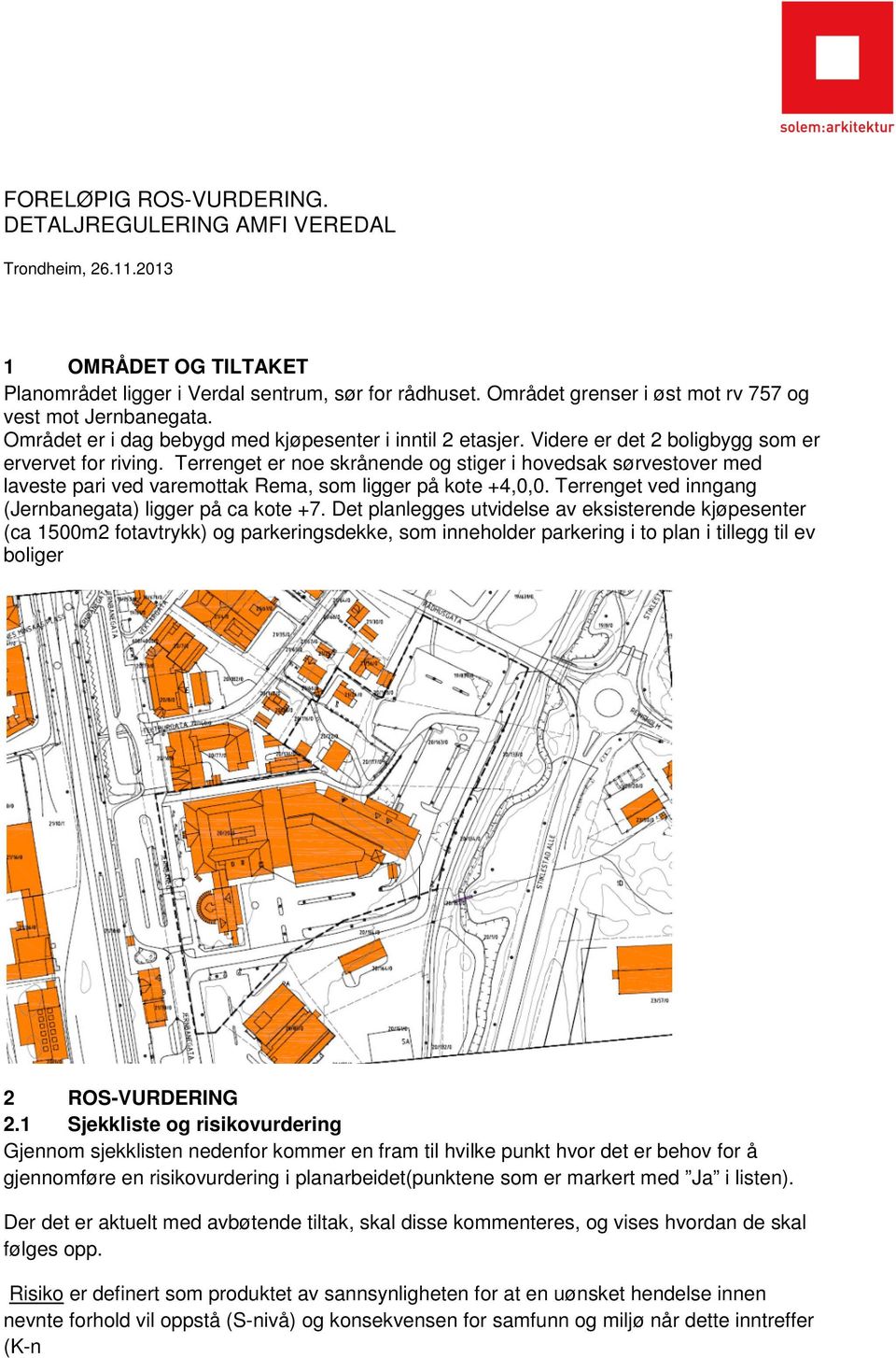 Terrenget er noe skrånende og stiger i hovedsak sørvestover med laveste pari ved varemottak Rema, som ligger på kote +4,0,0. Terrenget ved inngang (Jernbanegata) ligger på ca kote +7.