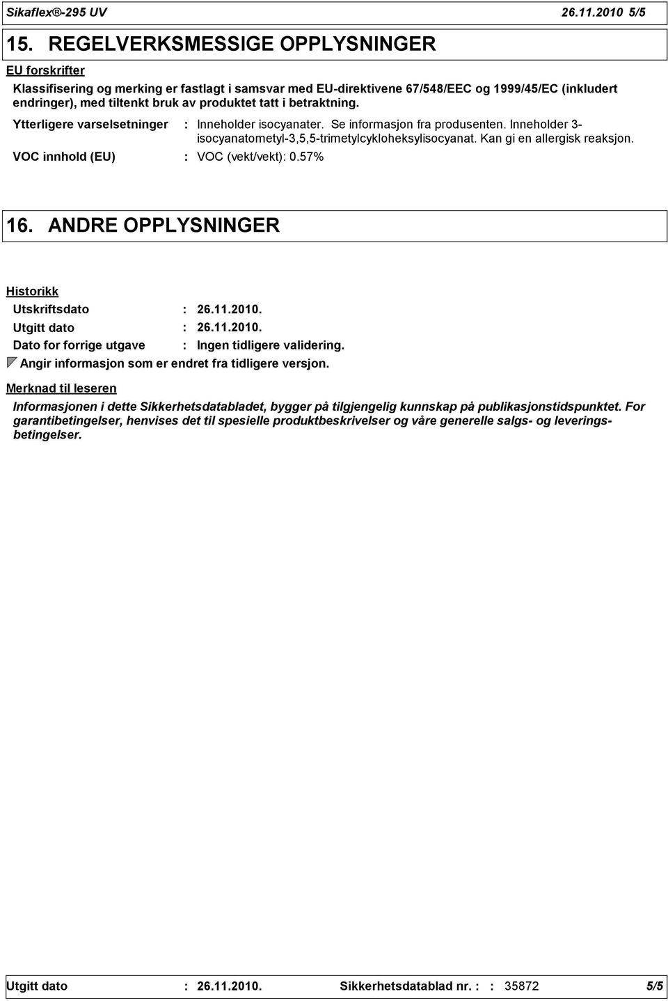 betraktning. Ytterligere varselsetninger Inneholder isocyanater. Se informasjon fra produsenten. Inneholder 3- isocyanatometyl-3,5,5-trimetylcykloheksylisocyanat. Kan gi en allergisk reaksjon.