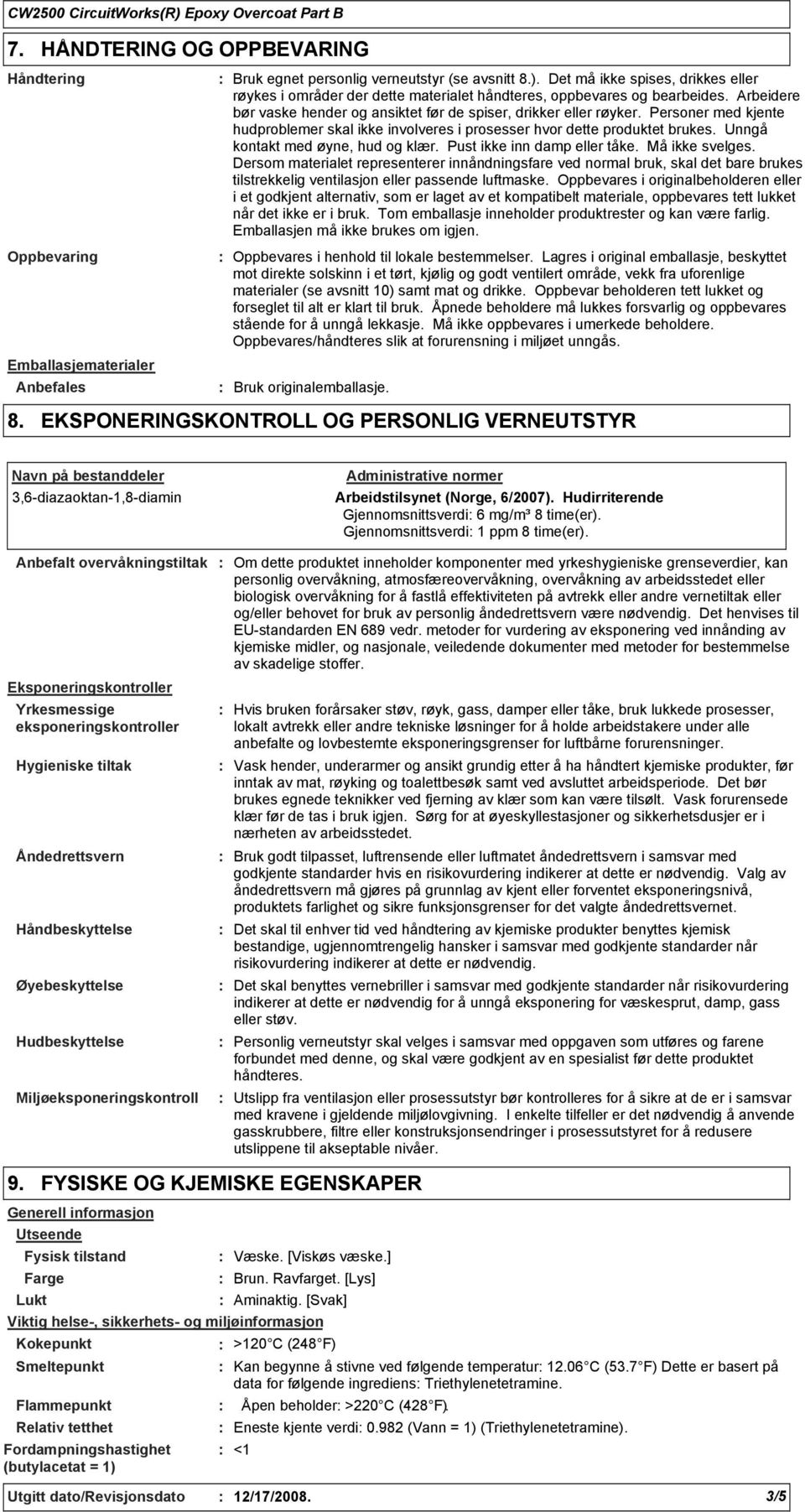 Personer med kjente hudproblemer skal ikke involveres i prosesser hvor dette produktet brukes. Unngå kontakt med øyne, hud og klær. Pust ikke inn damp eller tåke. Må ikke svelges.