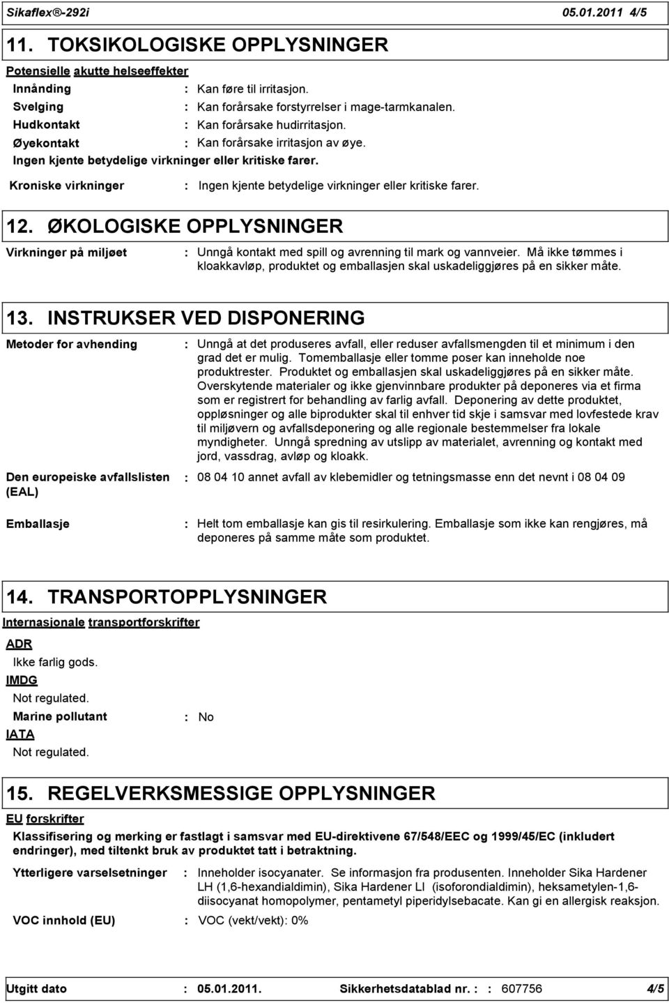 Kroniske virkninger Ingen kjente betydelige virkninger eller kritiske farer. 12. ØKOLOGISKE OPPLYSNINGER Virkninger på miljøet Unngå kontakt med spill og avrenning til mark og vannveier.