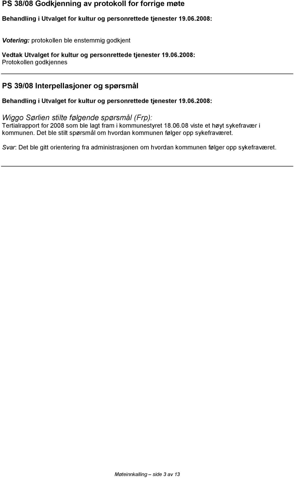 2008: Protokollen godkjennes PS 39/08 Interpellasjoner og spørsmål Wiggo Sørlien stilte følgende spørsmål (Frp): Tertialrapport for 2008