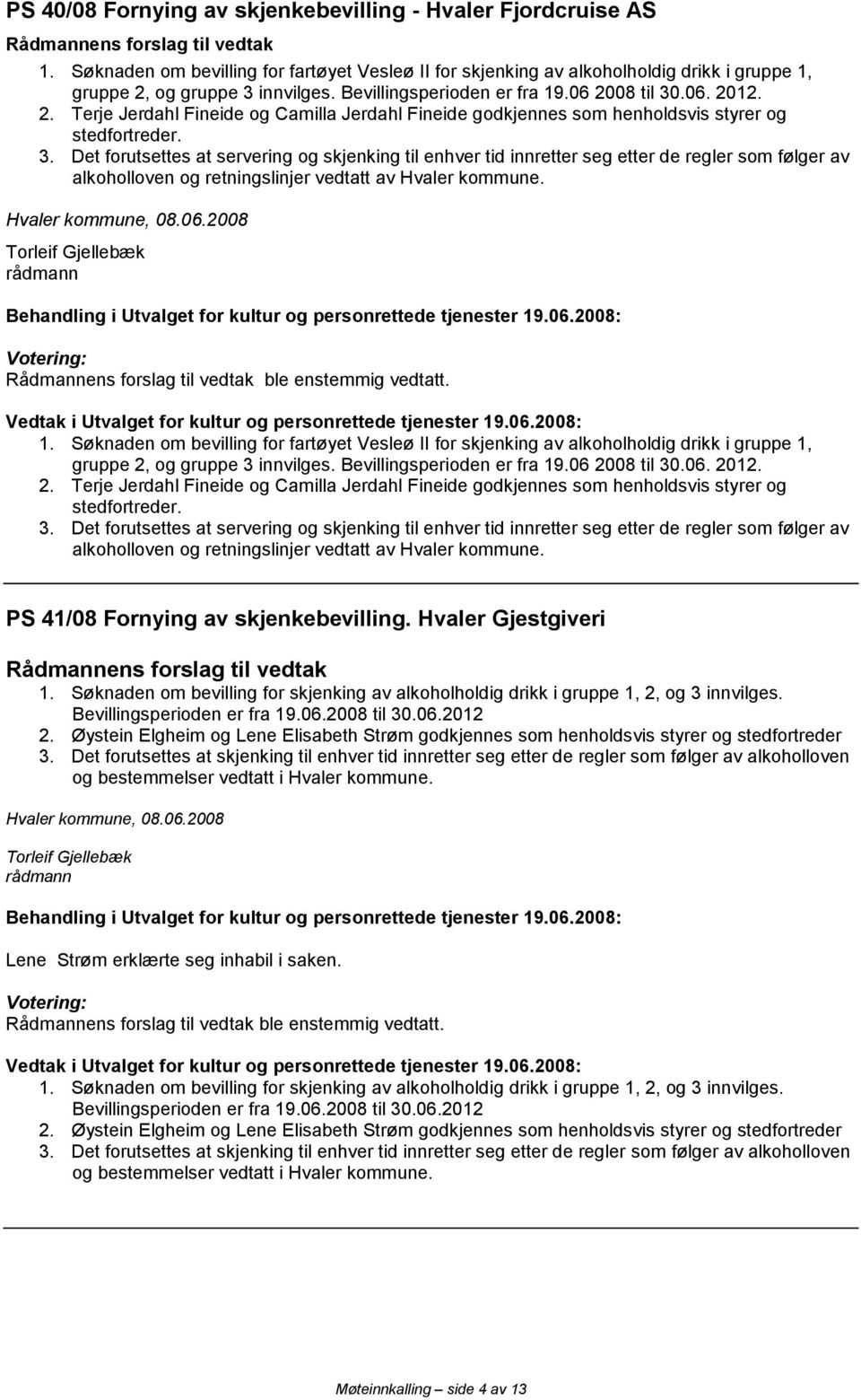 Det forutsettes at servering og skjenking til enhver tid innretter seg etter de regler som følger av Hvaler kommune, 08.06.2008 ble enstemmig vedtatt. 1.