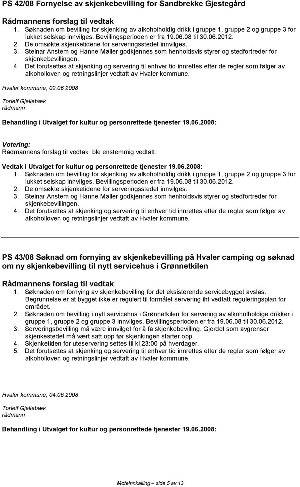 4. Det forutsettes at skjenking og servering til enhver tid innrettes etter de regler som følger av Hvaler kommune, 02.06.2008 ble enstemmig vedtatt. 1.