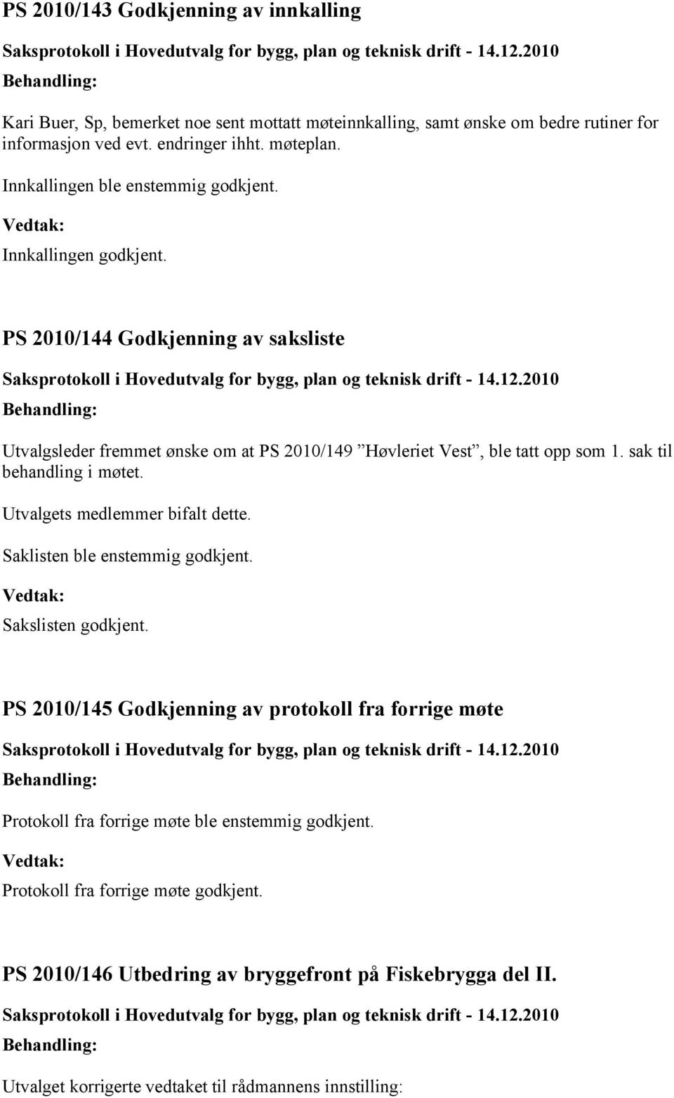 sak til behandling i møtet. Utvalgets medlemmer bifalt dette. Saklisten ble enstemmig godkjent. Sakslisten godkjent.