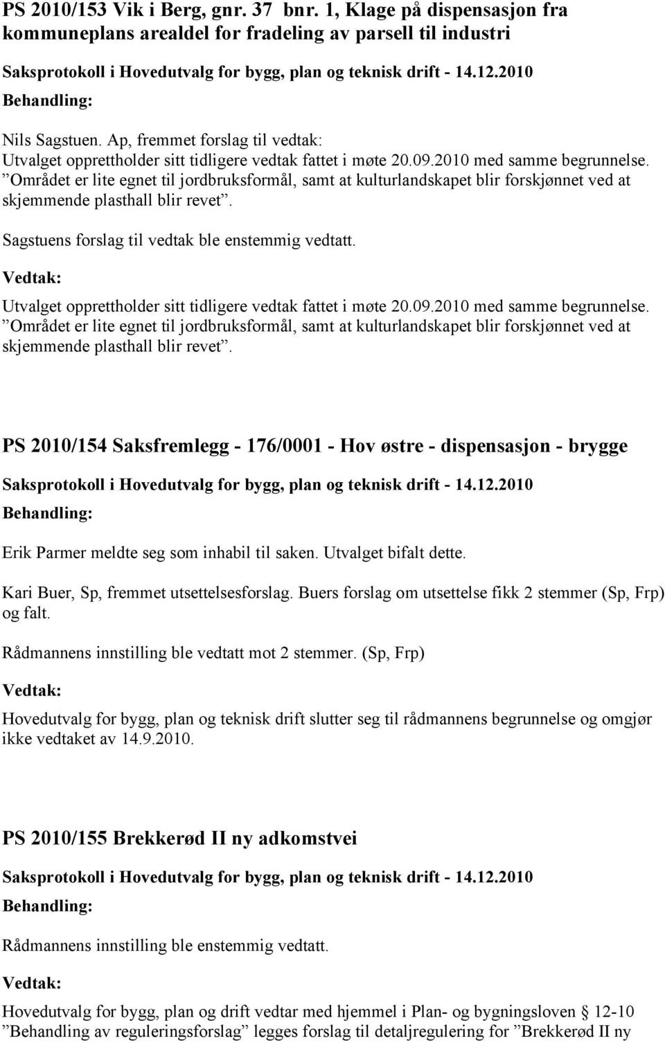 Området er lite egnet til jordbruksformål, samt at kulturlandskapet blir forskjønnet ved at skjemmende plasthall blir revet. Sagstuens forslag til vedtak ble enstemmig vedtatt.