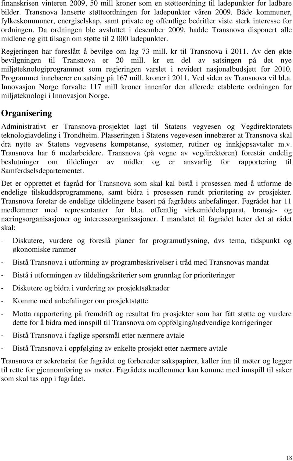 Da ordningen ble avsluttet i desember 2009, hadde Transnova disponert alle midlene og gitt tilsagn om støtte til 2 000 ladepunkter. Regjeringen har foreslått å bevilge om lag 73 mill.