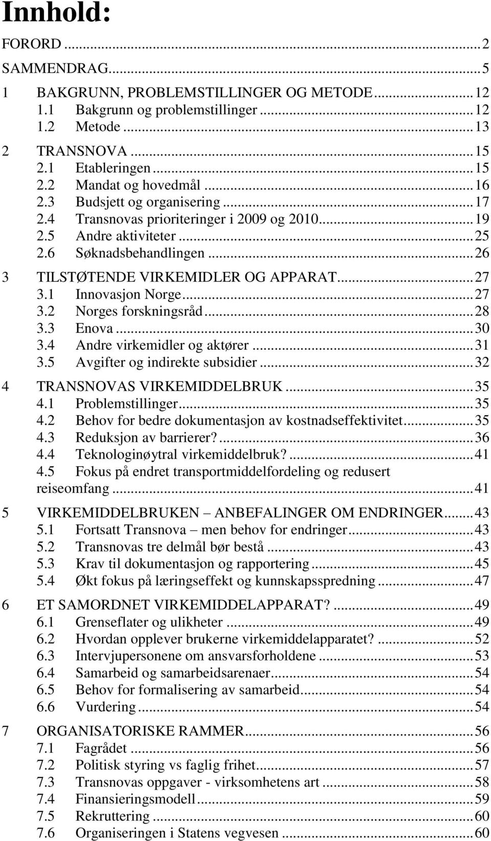 1 Innovasjon Norge... 27 3.2 Norges forskningsråd... 28 3.3 Enova... 30 3.4 Andre virkemidler og aktører... 31 3.5 Avgifter og indirekte subsidier... 32 4 TRANSNOVAS VIRKEMIDDELBRUK... 35 4.